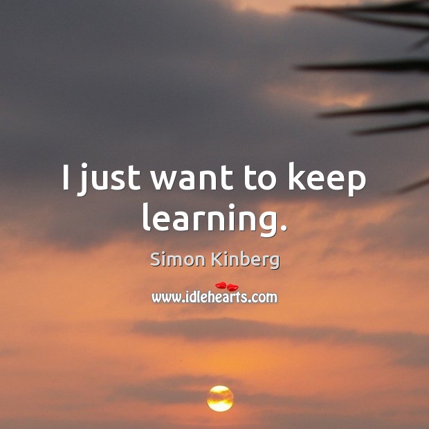 I just want to keep learning. Simon Kinberg Picture Quote