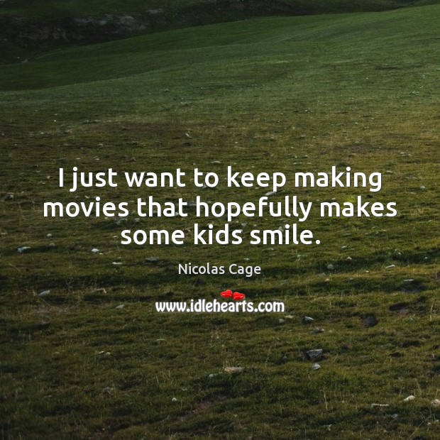 I just want to keep making movies that hopefully makes some kids smile. Nicolas Cage Picture Quote