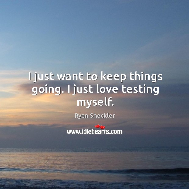 I just want to keep things going. I just love testing myself. Ryan Sheckler Picture Quote