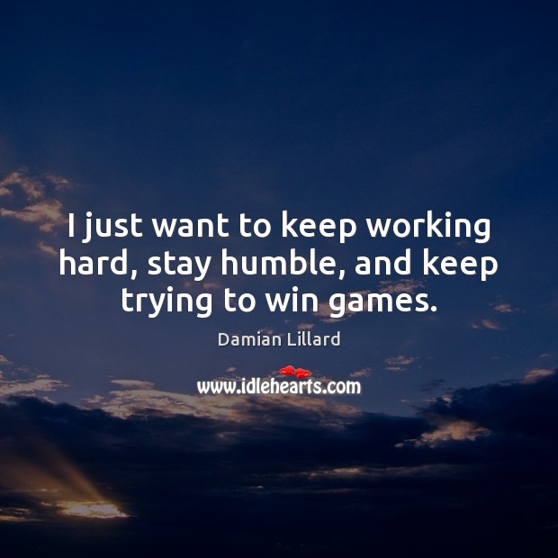 I just want to keep working hard, stay humble, and keep trying to win games. Image