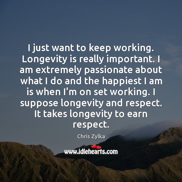 I just want to keep working. Longevity is really important. I am Chris Zylka Picture Quote