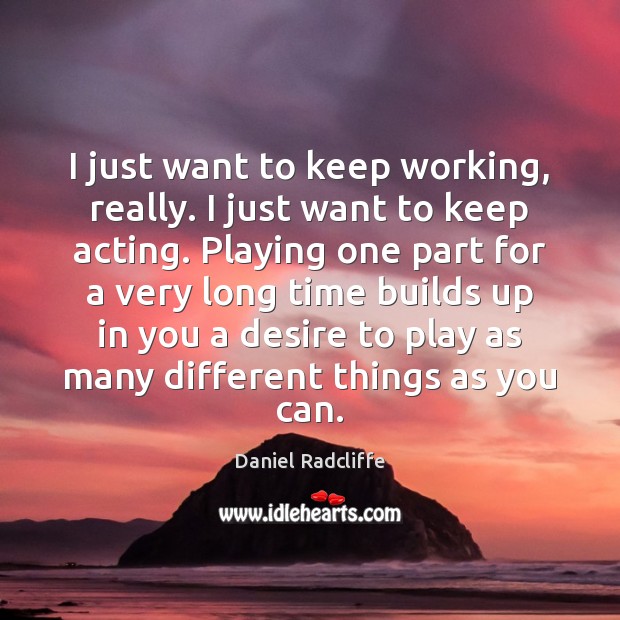 I just want to keep working, really. I just want to keep Daniel Radcliffe Picture Quote