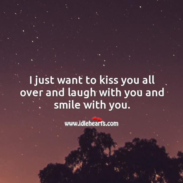 I just want to kiss you all over and laugh with you and smile with you. With You Quotes Image