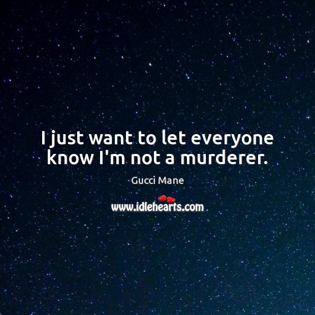 I just want to let everyone know I’m not a murderer. Gucci Mane Picture Quote