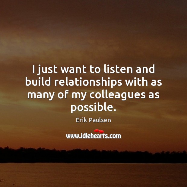 I just want to listen and build relationships with as many of my colleagues as possible. Image