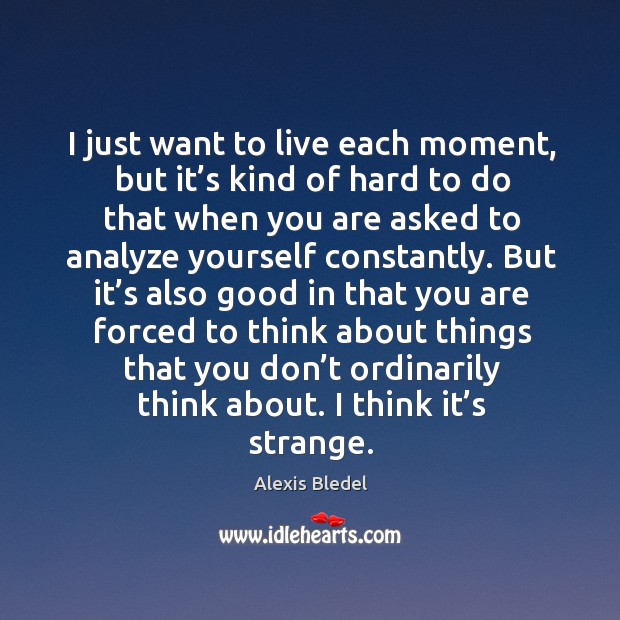 I just want to live each moment, but it’s kind of hard to do that when you are asked Image