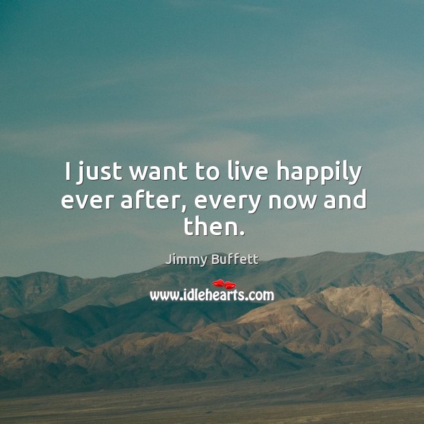I just want to live happily ever after, every now and then. Jimmy Buffett Picture Quote