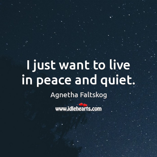 I just want to live in peace and quiet. Agnetha Faltskog Picture Quote