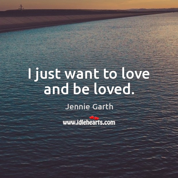 I just want to love and be loved. Jennie Garth Picture Quote