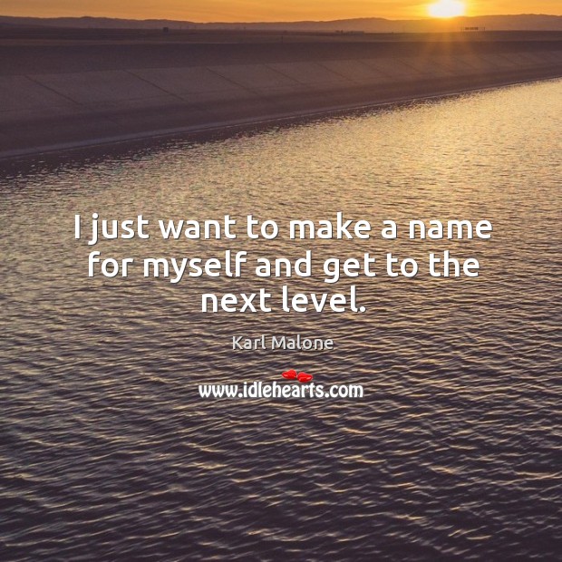 I just want to make a name for myself and get to the next level. Image