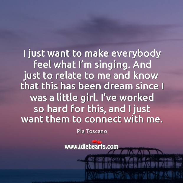 I just want to make everybody feel what I’m singing. Pia Toscano Picture Quote