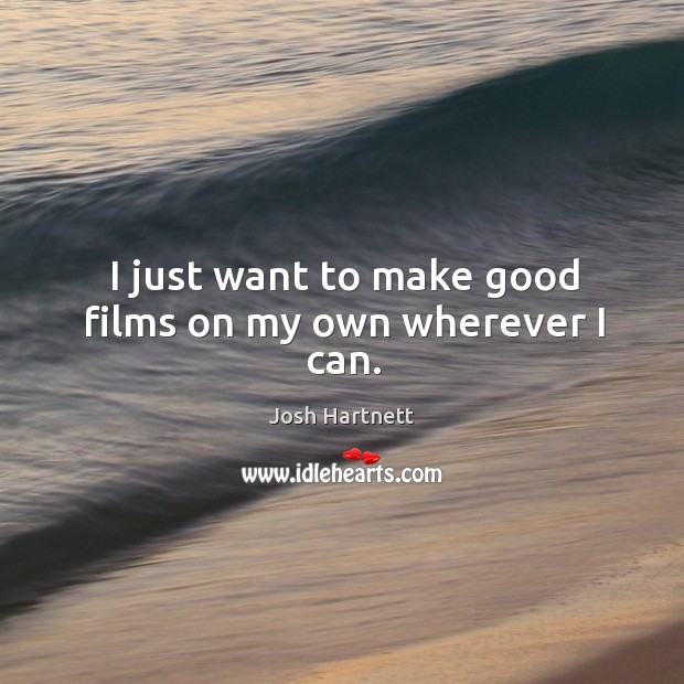 I just want to make good films on my own wherever I can. Image