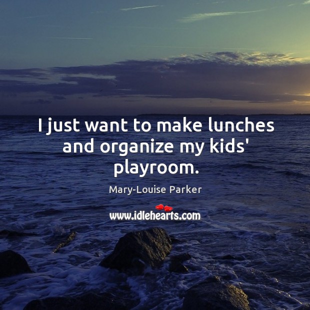 I just want to make lunches and organize my kids’ playroom. Image