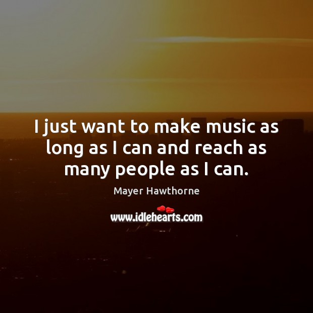 I just want to make music as long as I can and reach as many people as I can. Mayer Hawthorne Picture Quote