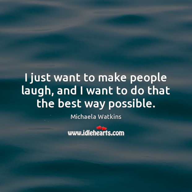I just want to make people laugh, and I want to do that the best way possible. Michaela Watkins Picture Quote