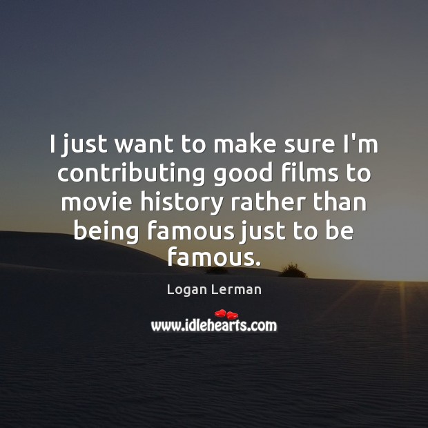 I just want to make sure I’m contributing good films to movie Logan Lerman Picture Quote