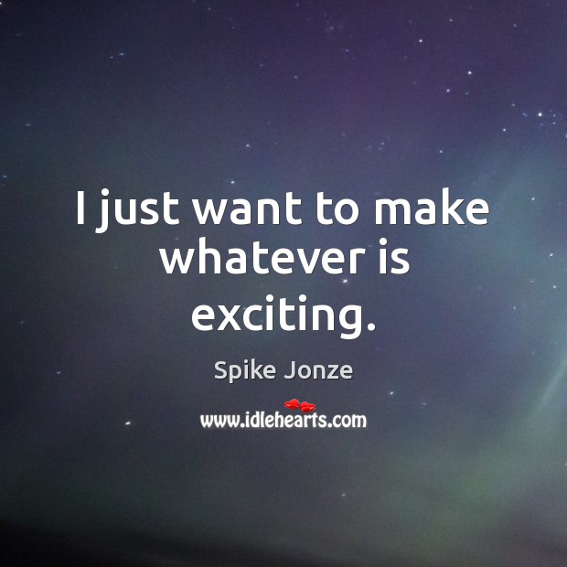 I just want to make whatever is exciting. Spike Jonze Picture Quote
