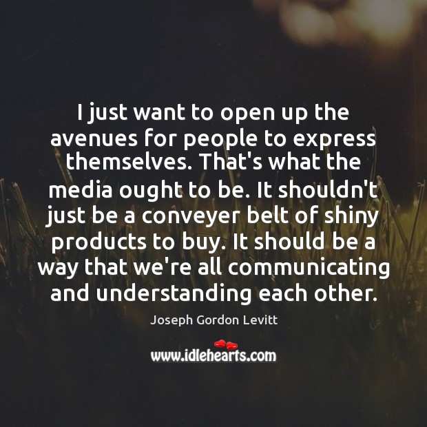 I just want to open up the avenues for people to express Joseph Gordon Levitt Picture Quote