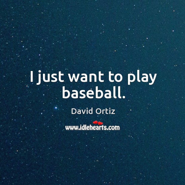 I just want to play baseball. David Ortiz Picture Quote