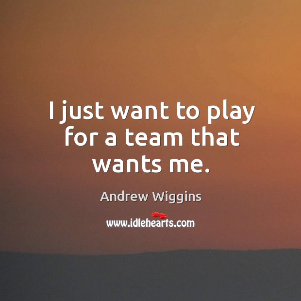I just want to play for a team that wants me. Andrew Wiggins Picture Quote