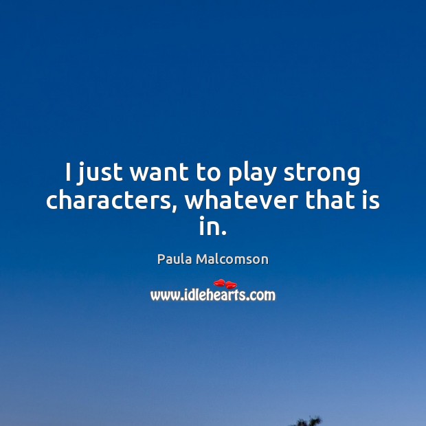 I just want to play strong characters, whatever that is in. Paula Malcomson Picture Quote