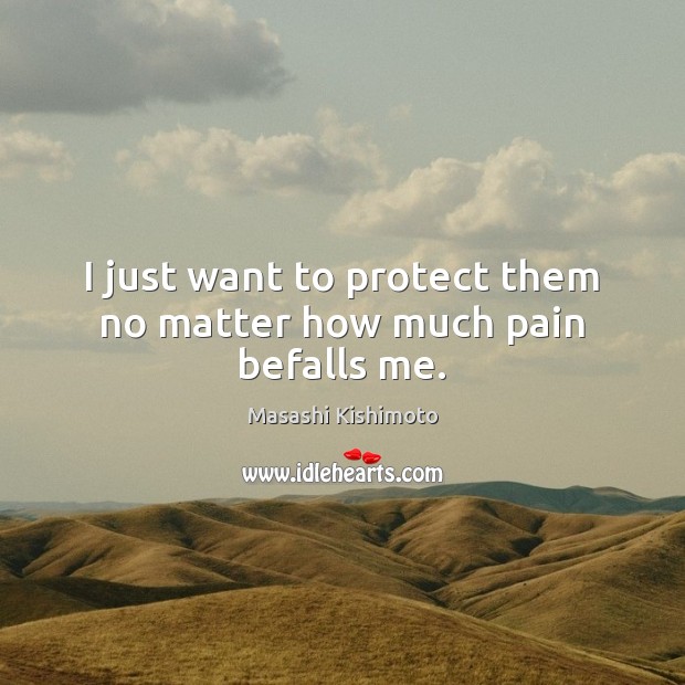 I just want to protect them no matter how much pain befalls me. Masashi Kishimoto Picture Quote