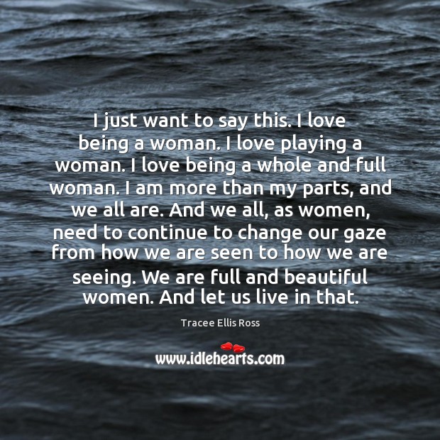 I just want to say this. I love being a woman. I Tracee Ellis Ross Picture Quote