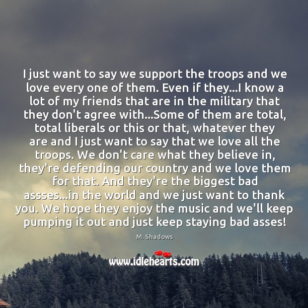 I just want to say we support the troops and we love M. Shadows Picture Quote