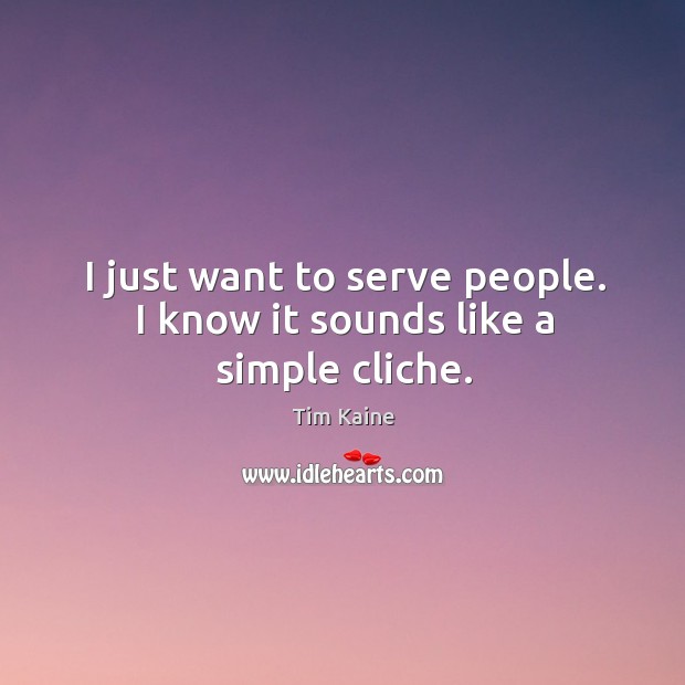 I just want to serve people. I know it sounds like a simple cliche. Tim Kaine Picture Quote