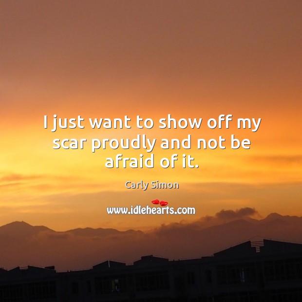 I just want to show off my scar proudly and not be afraid of it. Afraid Quotes Image