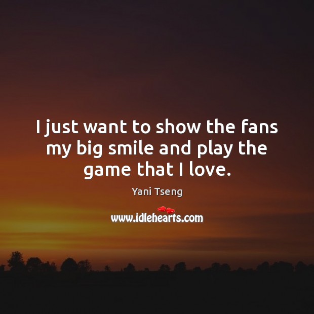 I just want to show the fans my big smile and play the game that I love. Yani Tseng Picture Quote