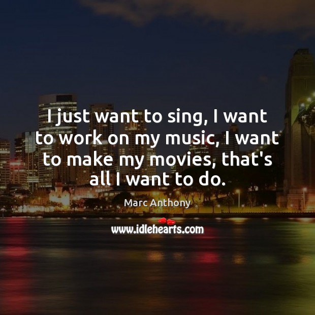 I just want to sing, I want to work on my music, Marc Anthony Picture Quote