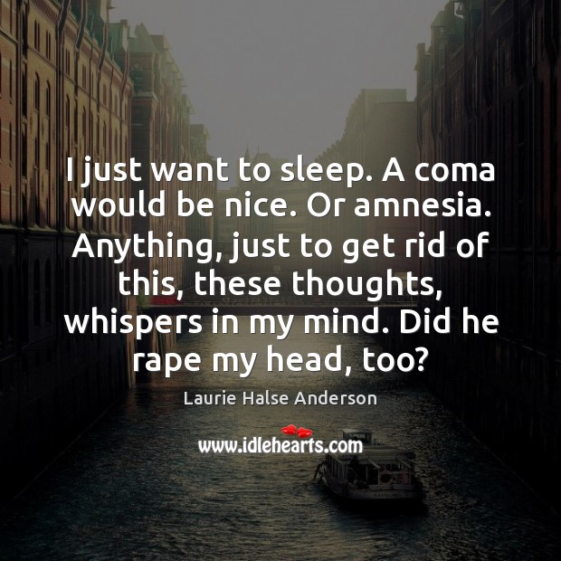 I just want to sleep. A coma would be nice. Or amnesia. Be Nice Quotes Image