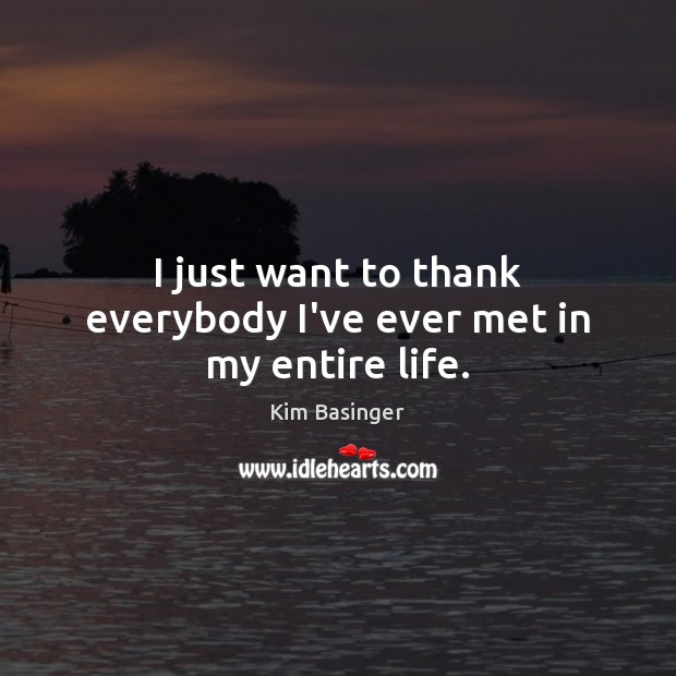 I just want to thank everybody I’ve ever met in my entire life. Kim Basinger Picture Quote