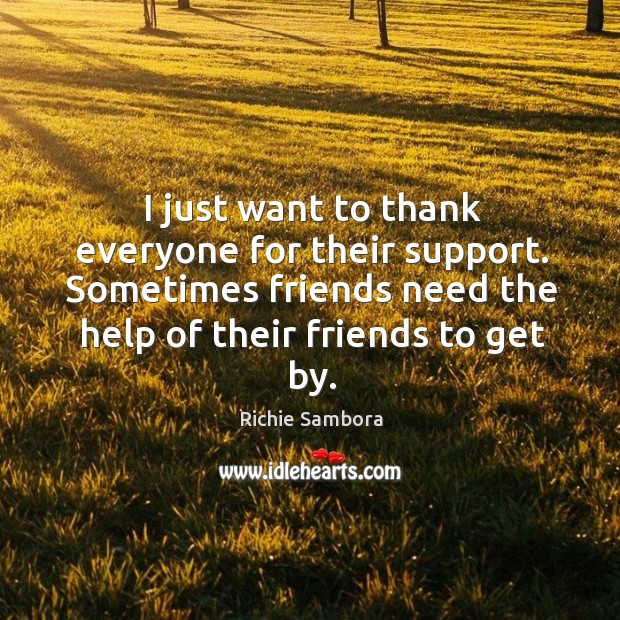 I just want to thank everyone for their support. Sometimes friends need the help of their friends to get by. Richie Sambora Picture Quote