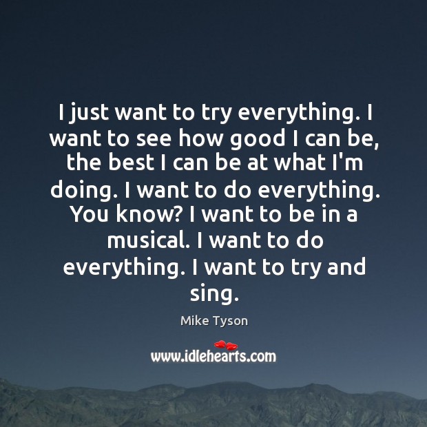 I just want to try everything. I want to see how good Mike Tyson Picture Quote