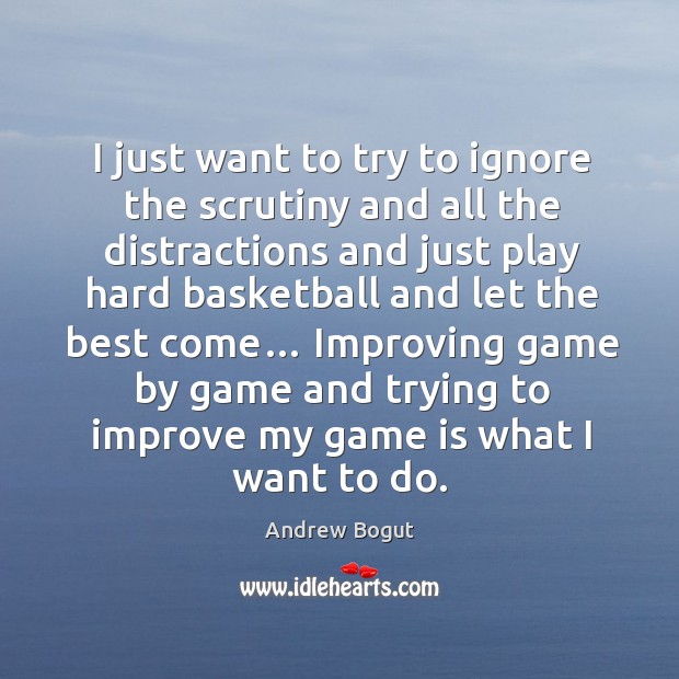 I just want to try to ignore the scrutiny and all the distractions and just play hard Andrew Bogut Picture Quote