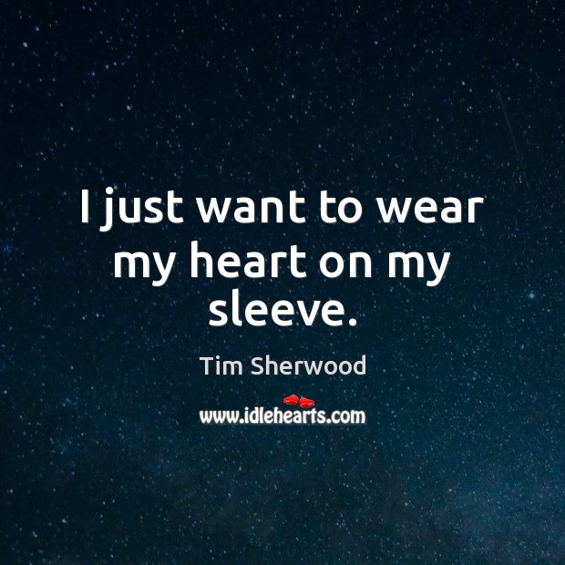 I just want to wear my heart on my sleeve. Tim Sherwood Picture Quote