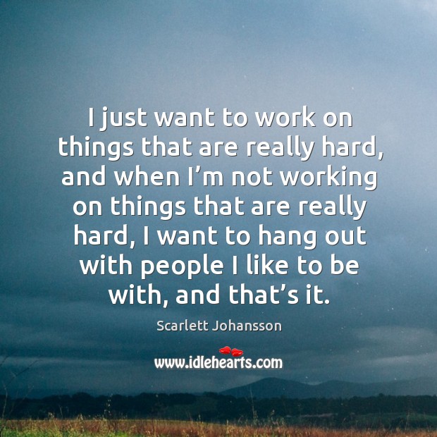 I just want to work on things that are really hard, and when I’m not working on Scarlett Johansson Picture Quote