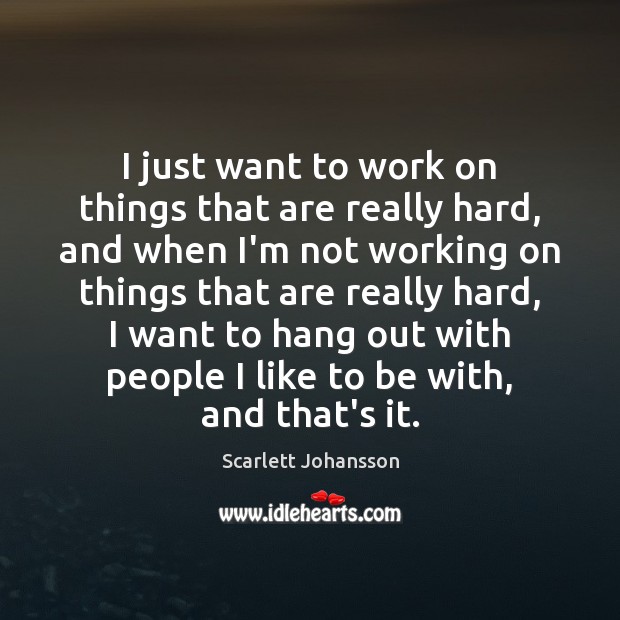I just want to work on things that are really hard, and Scarlett Johansson Picture Quote