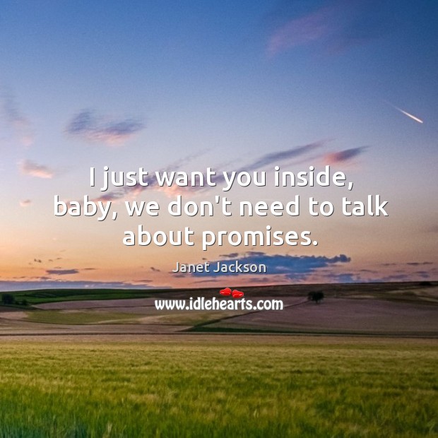 I just want you inside, baby, we don’t need to talk about promises. Janet Jackson Picture Quote