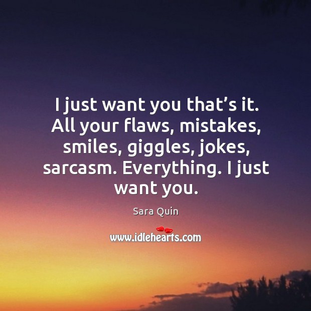 I just want you that’s it. All your flaws, mistakes, smiles, giggles, jokes, sarcasm. Everything. I just want you. Image