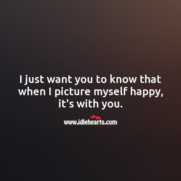 I just want you to know that when I picture myself happy, it’s with you. Cute Love Quotes Image