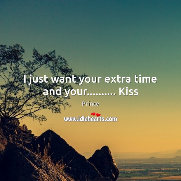 I just want your extra time and your………. Kiss Prince Picture Quote