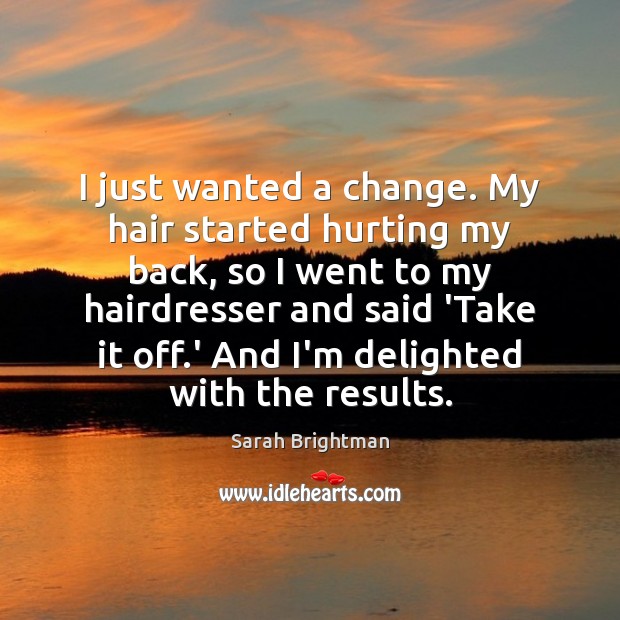 I just wanted a change. My hair started hurting my back, so Sarah Brightman Picture Quote