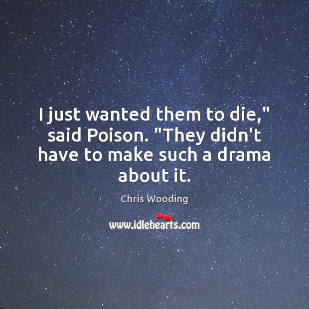I just wanted them to die,” said Poison. “They didn’t have to make such a drama about it. Chris Wooding Picture Quote