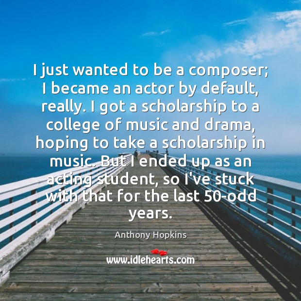 I just wanted to be a composer; I became an actor by Anthony Hopkins Picture Quote