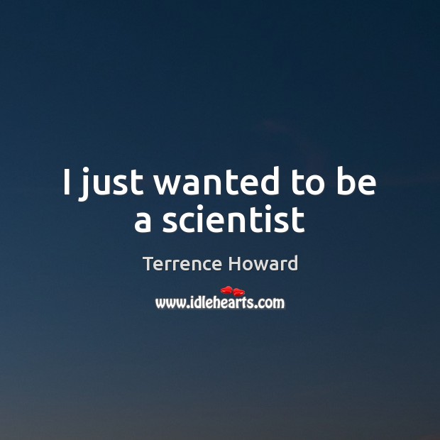 I just wanted to be a scientist Terrence Howard Picture Quote