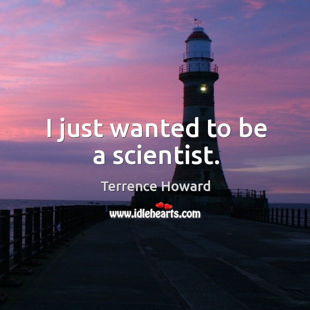I just wanted to be a scientist. Terrence Howard Picture Quote