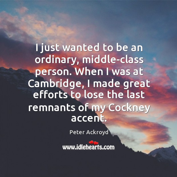 I just wanted to be an ordinary, middle-class person. When I was Peter Ackroyd Picture Quote